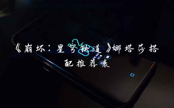 《崩坏：星穹铁道》娜塔莎搭配推荐表