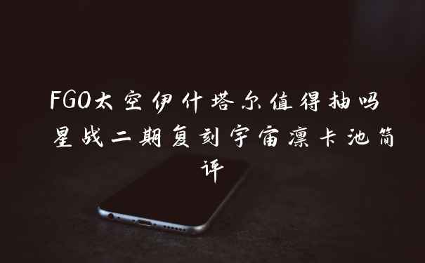 FGO太空伊什塔尔值得抽吗 星战二期复刻宇宙凛卡池简评