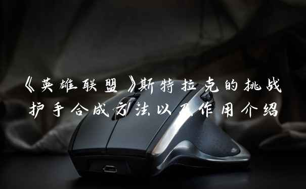 《英雄联盟》斯特拉克的挑战护手合成方法以及作用介绍