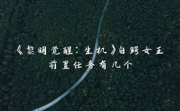 《黎明觉醒：生机》白鳄女王前置任务有几个