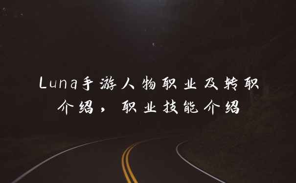 Luna手游人物职业及转职介绍，职业技能介绍