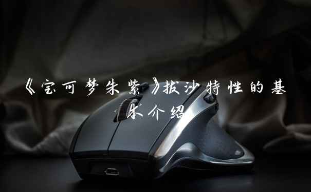 《宝可梦朱紫》拔沙特性的基本介绍