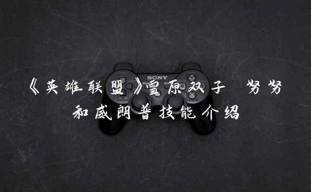 《英雄联盟》雪原双子 努努和威朗普技能介绍