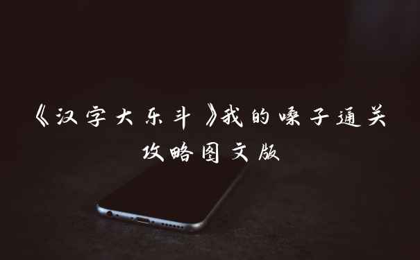 《汉字大乐斗》我的嗓子通关攻略图文版