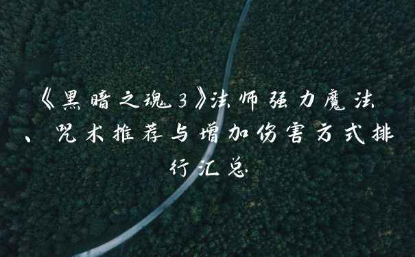 《黑暗之魂3》法师强力魔法、咒术推荐与增加伤害方式排行汇总