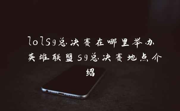 lolS9总决赛在哪里举办 英雄联盟s9总决赛地点介绍