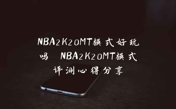 NBA2K20MT模式好玩吗 NBA2K20MT模式评测心得分享
