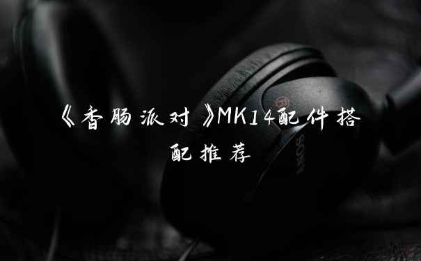 《香肠派对》MK14配件搭配推荐