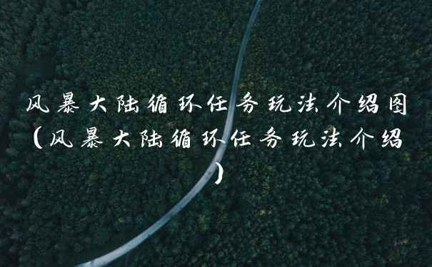 风暴大陆循环任务玩法介绍图（风暴大陆循环任务玩法介绍）