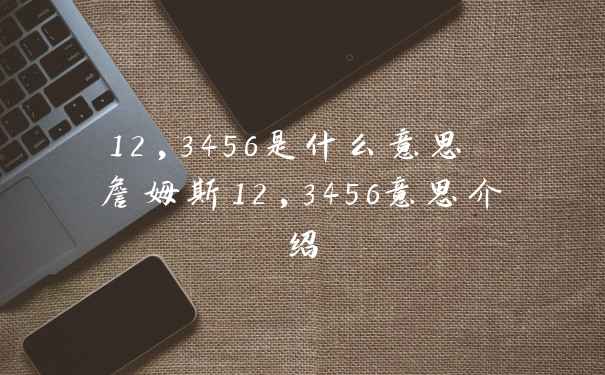 12,3456是什么意思 詹姆斯12,3456意思介绍