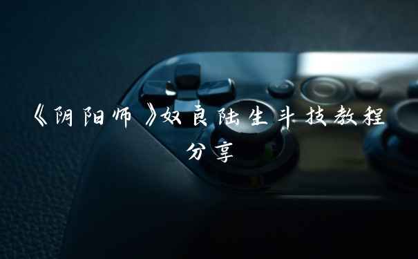 《阴阳师》奴良陆生斗技教程分享