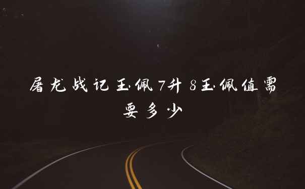 屠龙战记玉佩7升8玉佩值需要多少