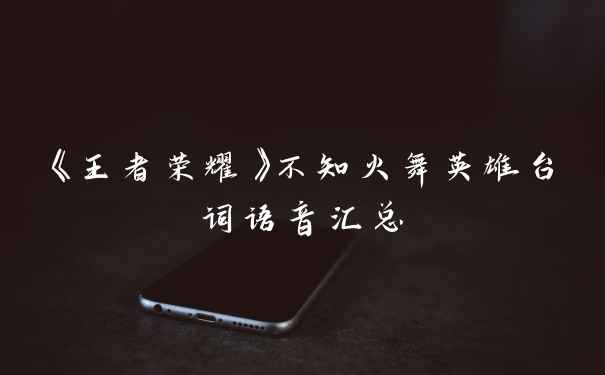《王者荣耀》不知火舞英雄台词语音汇总