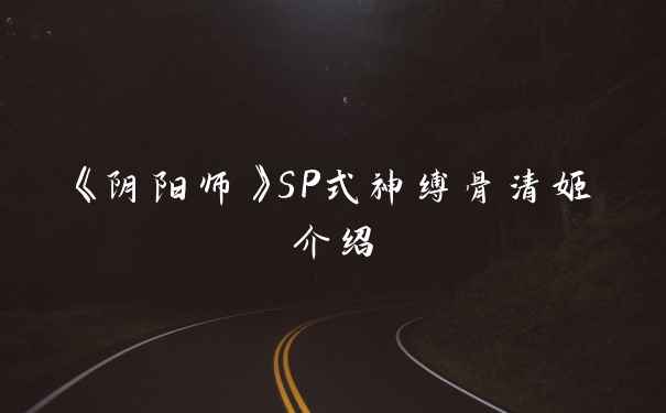 《阴阳师》SP式神缚骨清姬介绍