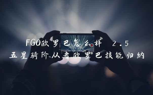 FGO欧罗巴怎么样 2.5五星骑阶从者欧罗巴技能归纳