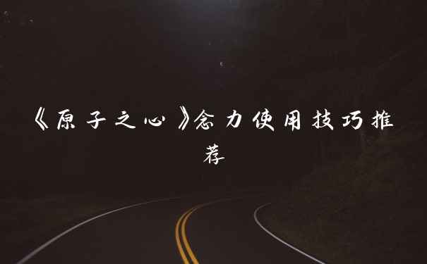 《原子之心》念力使用技巧推荐