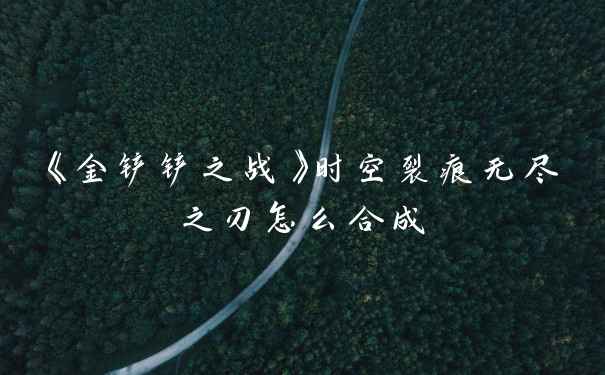 《金铲铲之战》时空裂痕无尽之刃怎么合成