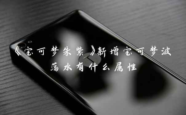 《宝可梦朱紫》新增宝可梦波荡水有什么属性