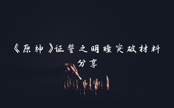 《原神》证誓之明瞳突破材料分享