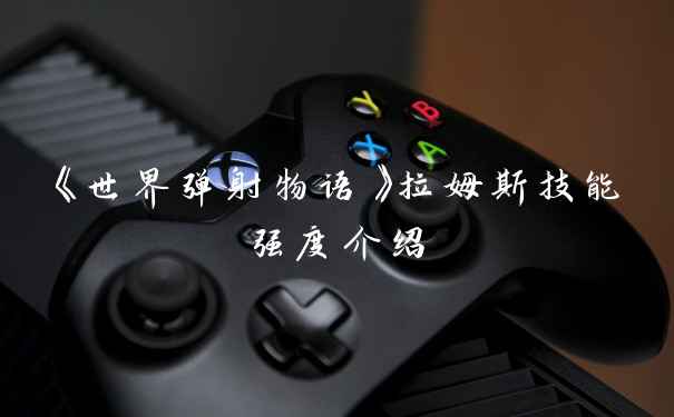 《世界弹射物语》拉姆斯技能强度介绍