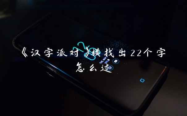 《汉字派对》横找出22个字怎么过