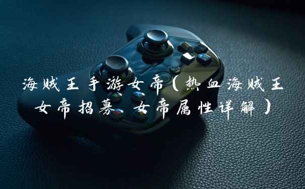 海贼王手游女帝（热血海贼王女帝招募 女帝属性详解）