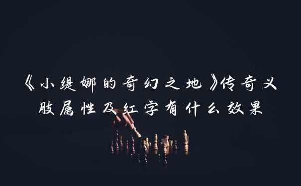 《小缇娜的奇幻之地》传奇义肢属性及红字有什么效果