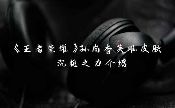 《王者荣耀》孙尚香英雄皮肤 沉稳之力介绍