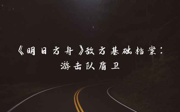 《明日方舟》敌方基础档案:游击队盾卫