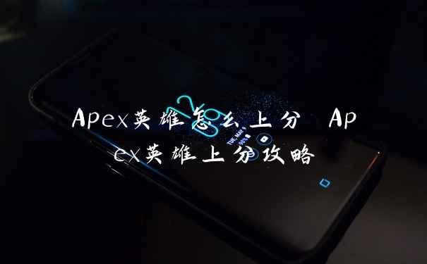 Apex英雄怎么上分 Apex英雄上分攻略