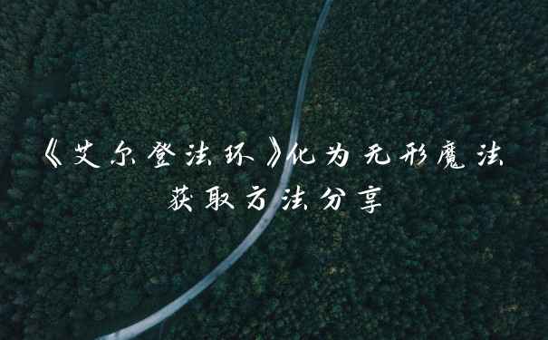 《艾尔登法环》化为无形魔法获取方法分享
