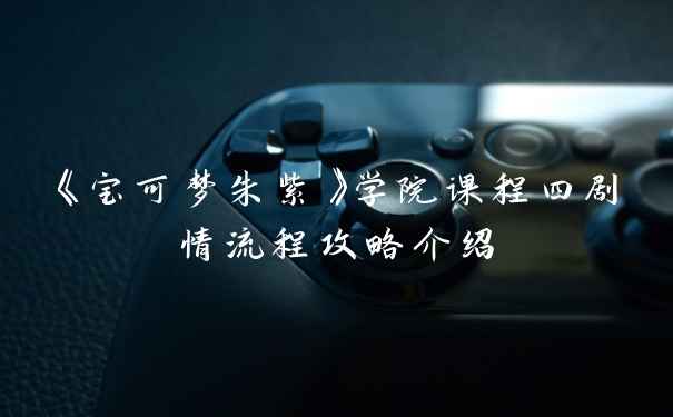 《宝可梦朱紫》学院课程四剧情流程攻略介绍
