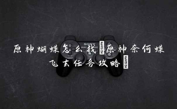 原神蝴蝶怎么找(原神奈何蝶飞去任务攻略)