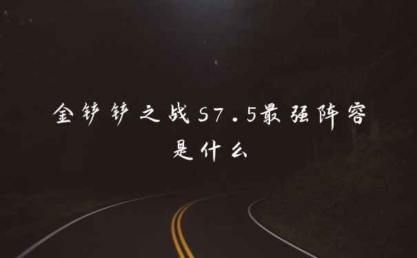 金铲铲之战s7.5最强阵容是什么