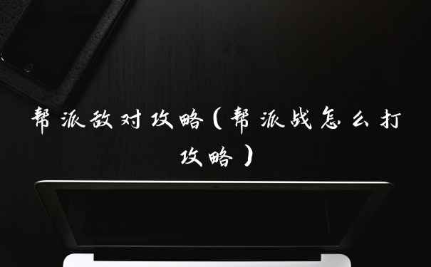 帮派敌对攻略（帮派战怎么打攻略）