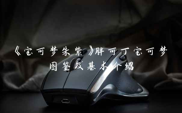 《宝可梦朱紫》胖可丁宝可梦图鉴及基本介绍