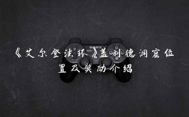 《艾尔登法环》盖利德洞窟位置及奖励介绍