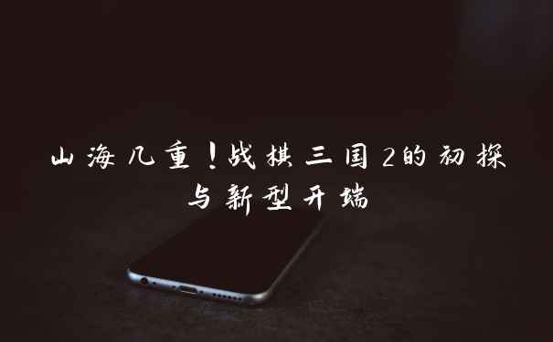 山海几重！战棋三国2的初探与新型开端