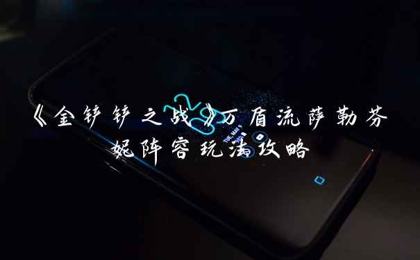 《金铲铲之战》万盾流萨勒芬妮阵容玩法攻略