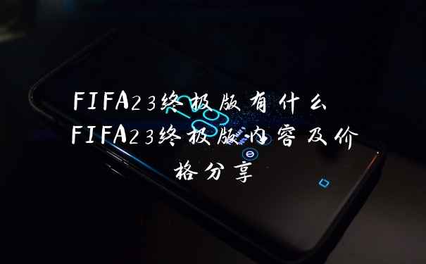 FIFA23终极版有什么 FIFA23终极版内容及价格分享