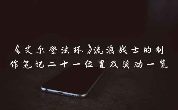 《艾尔登法环》流浪战士的制作笔记二十一位置及奖励一览