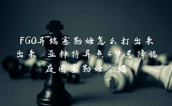 FGO异端塞勒姆怎么打出来出来 亚种特异点4禁忌降临庭园塞勒姆介绍