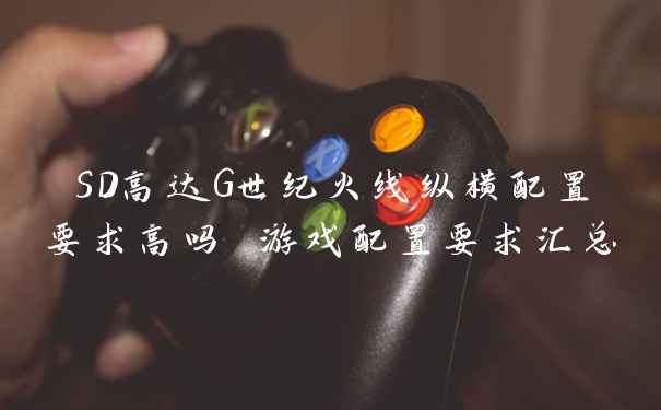 SD高达G世纪火线纵横配置要求高吗 游戏配置要求汇总