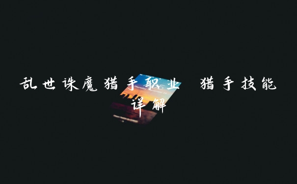 乱世诛魔猎手职业 猎手技能详解