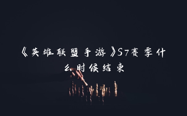 《英雄联盟手游》S7赛季什么时候结束