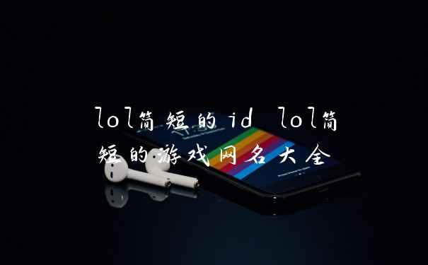 lol简短的id lol简短的游戏网名大全