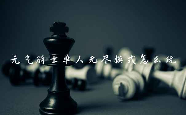 元气骑士单人无尽模式怎么玩