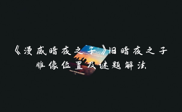 《漫威暗夜之子》旧暗夜之子雕像位置及谜题解法