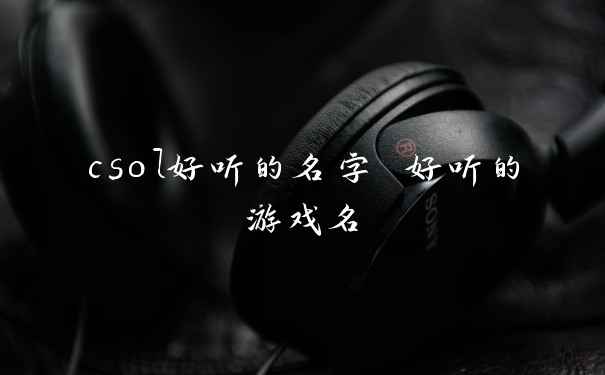 csol好听的名字 好听的游戏名