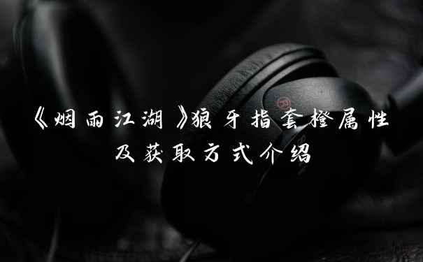 《烟雨江湖》狼牙指套橙属性及获取方式介绍